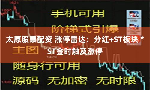 太原股票配资 涨停雷达：分红+ST板块 *ST金时触及涨停