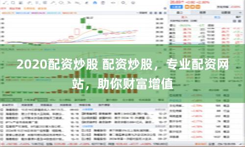 2020配资炒股 配资炒股，专业配资网站，助你财富增值