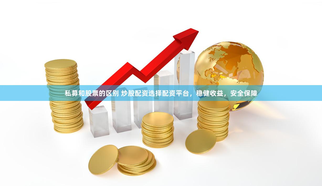 私募和股票的区别 炒股配资选择配资平台，稳健收益，安全保障