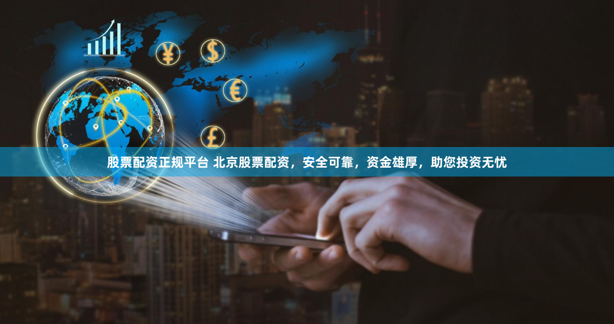 股票配资正规平台 北京股票配资，安全可靠，资金雄厚，助您投资无忧