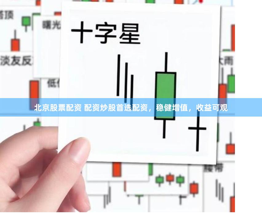 北京股票配资 配资炒股首选配资，稳健增值，收益可观