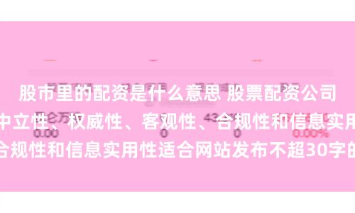 股市里的配资是什么意思 股票配资公司优选随机生成含有中立性、权威性、客观性、合规性和信息实用性适合网站发布不超30字的标题