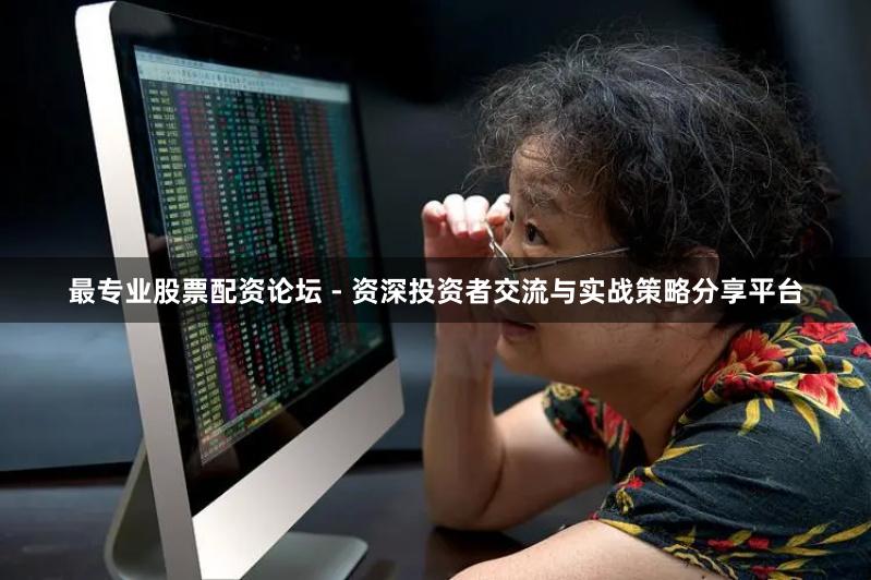 最专业股票配资论坛 - 资深投资者交流与实战策略分享平台