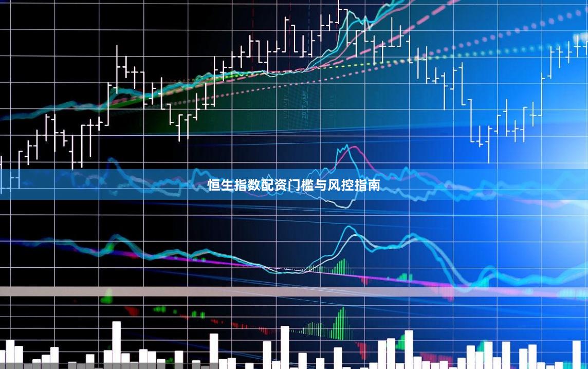 恒生指数配资门槛与风控指南