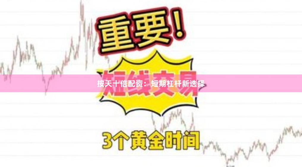 按天十倍配资：短期杠杆新选择