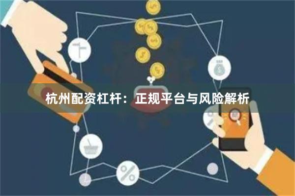 杭州配资杠杆：正规平台与风险解析