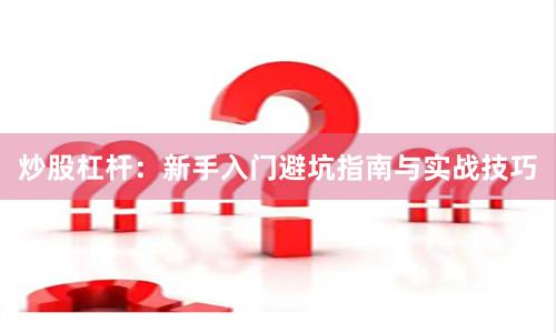 炒股杠杆：新手入门避坑指南与实战技巧