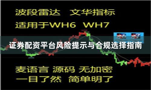 证券配资平台风险提示与合规选择指南