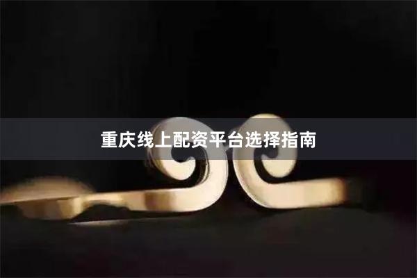 重庆线上配资平台选择指南