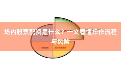 场内股票配资是什么？一文看懂操作流程与风险